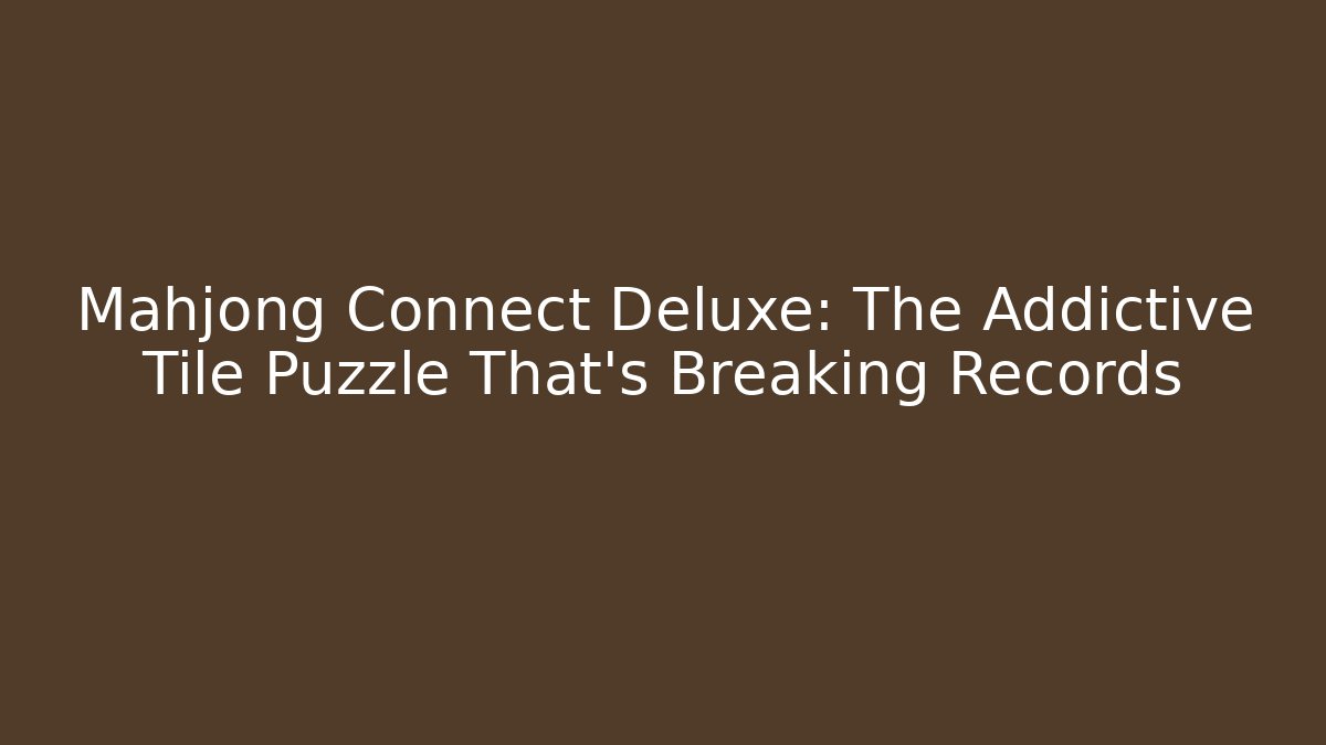 Mahjong Connect Deluxe: The Addictive Tile Puzzle That's Breaking Records