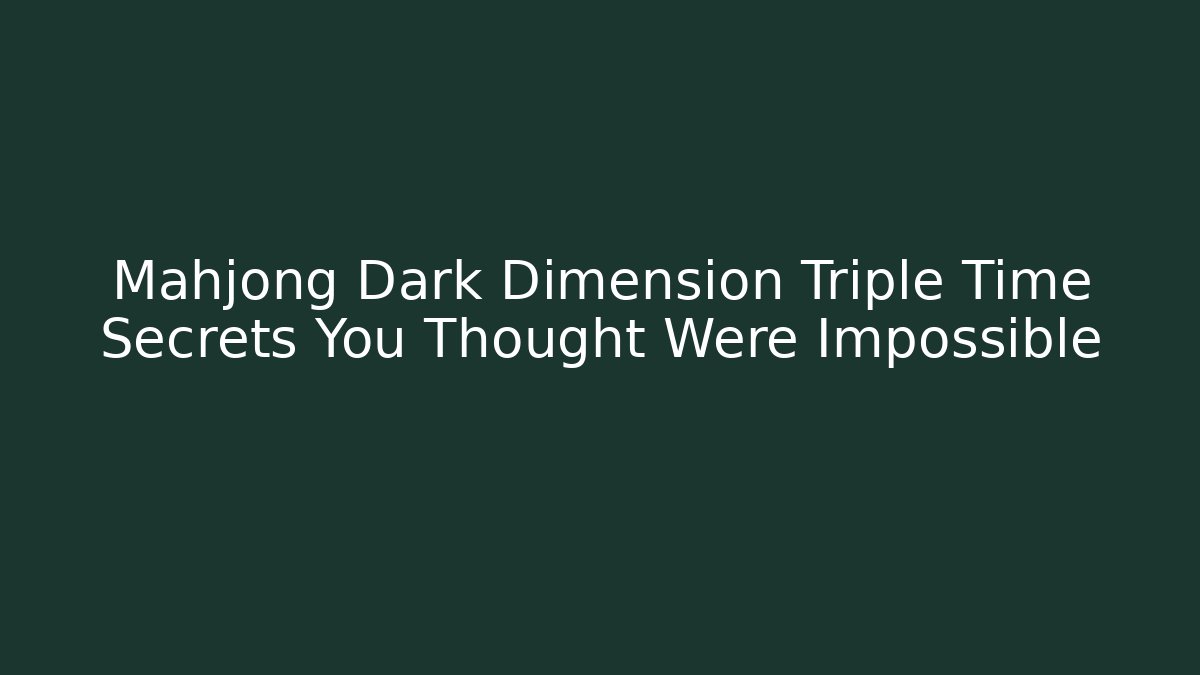 Mahjong Dark Dimension Triple Time Secrets You Thought Were Impossible
