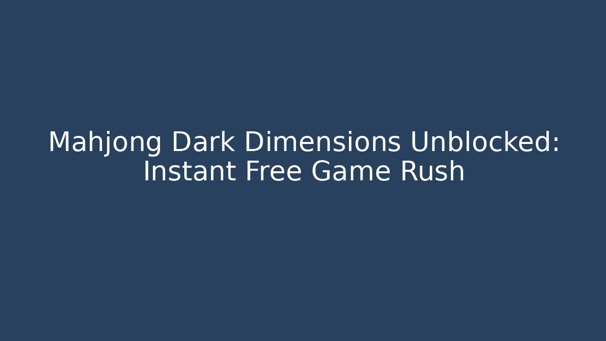 Mahjong Dark Dimensions Unblocked: Instant Free Game Rush