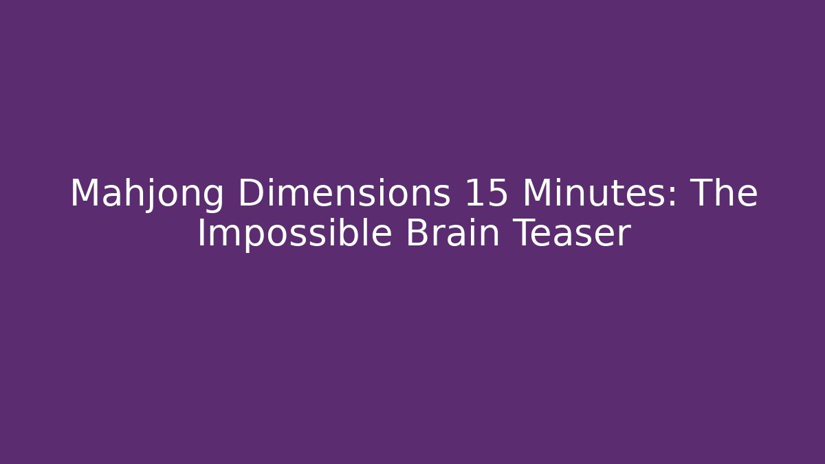 Mahjong Dimensions 15 Minutes: The Impossible Brain Teaser