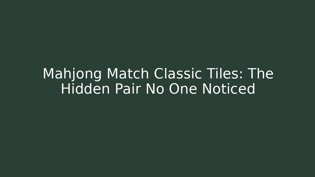 Mahjong Match Classic Tiles: The Hidden Pair No One Noticed