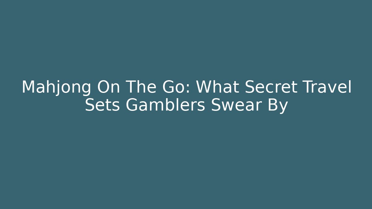 Mahjong On The Go: What Secret Travel Sets Gamblers Swear By