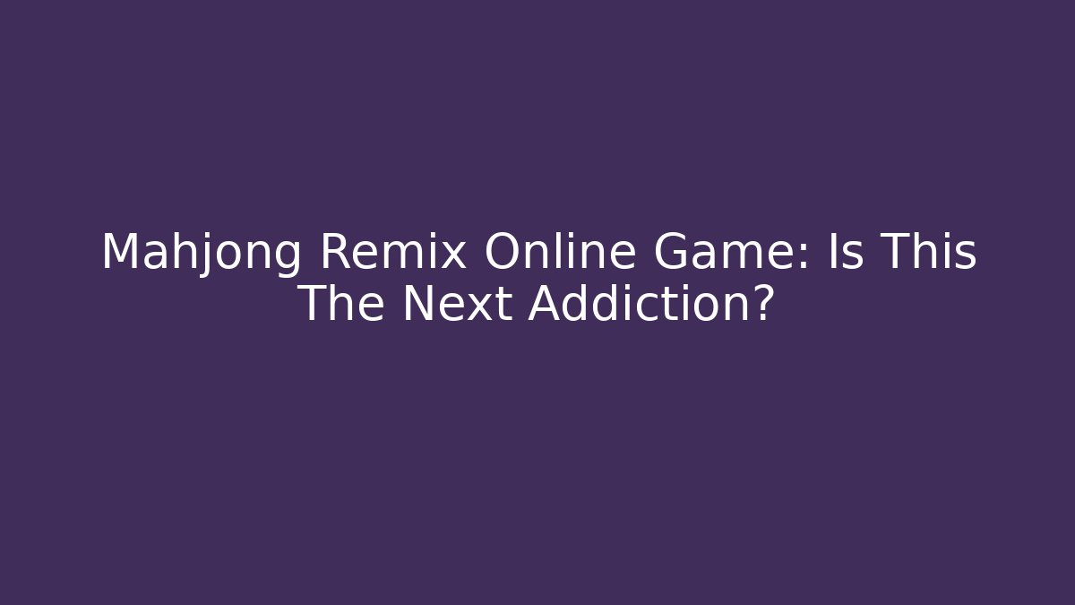 Mahjong Remix Online Game: Is This The Next Addiction?