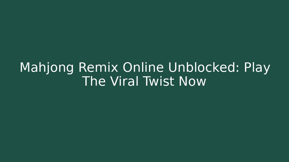 Mahjong Remix Online Unblocked: Play The Viral Twist Now