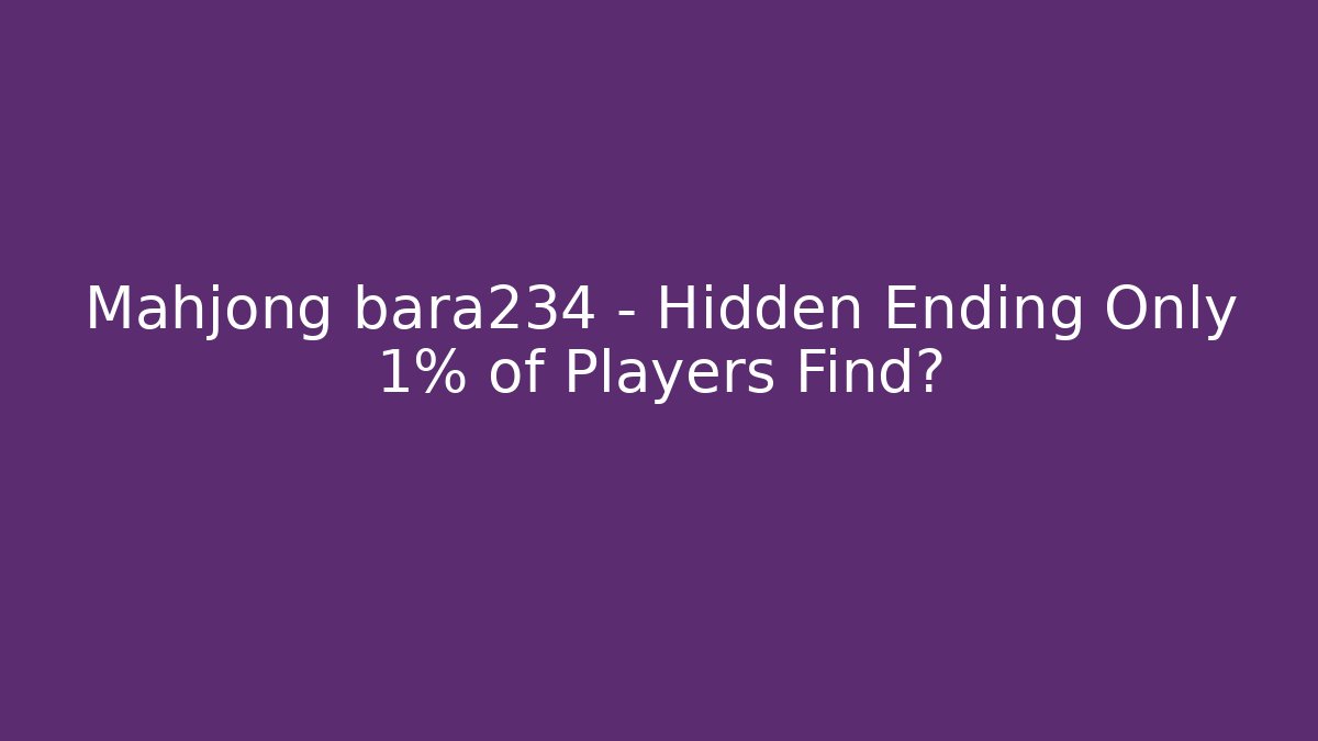 Mahjong bara234 - Hidden Ending Only 1% of Players Find?