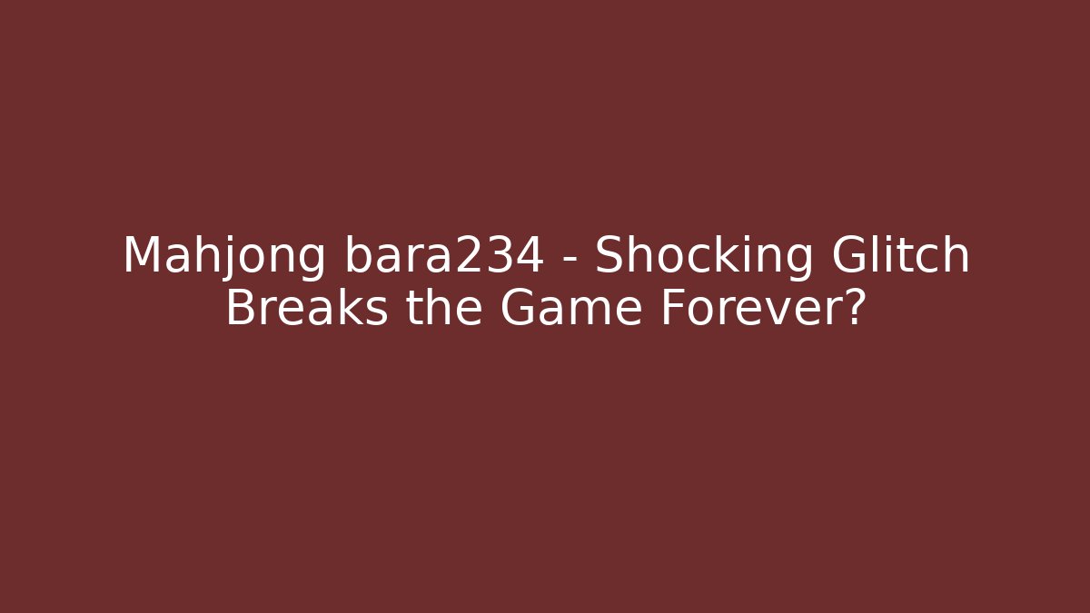 Mahjong bara234 - Shocking Glitch Breaks the Game Forever?