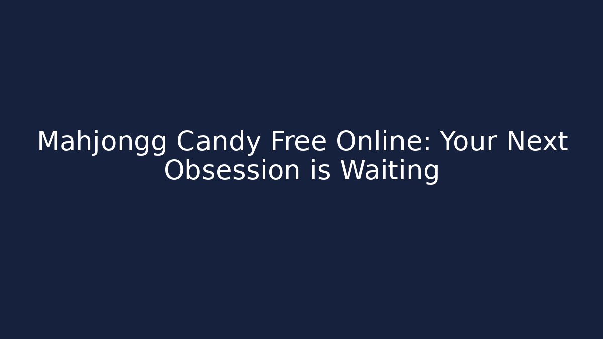 Mahjongg Candy Free Online: Your Next Obsession is Waiting