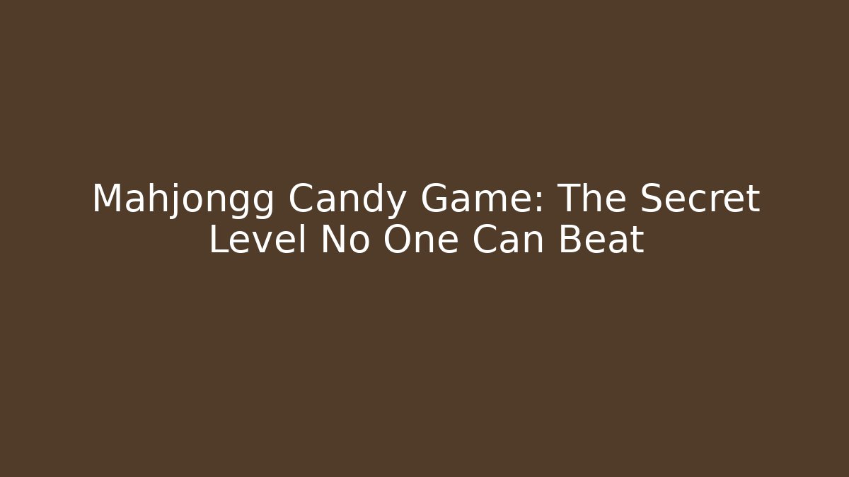 Mahjongg Candy Game: The Secret Level No One Can Beat