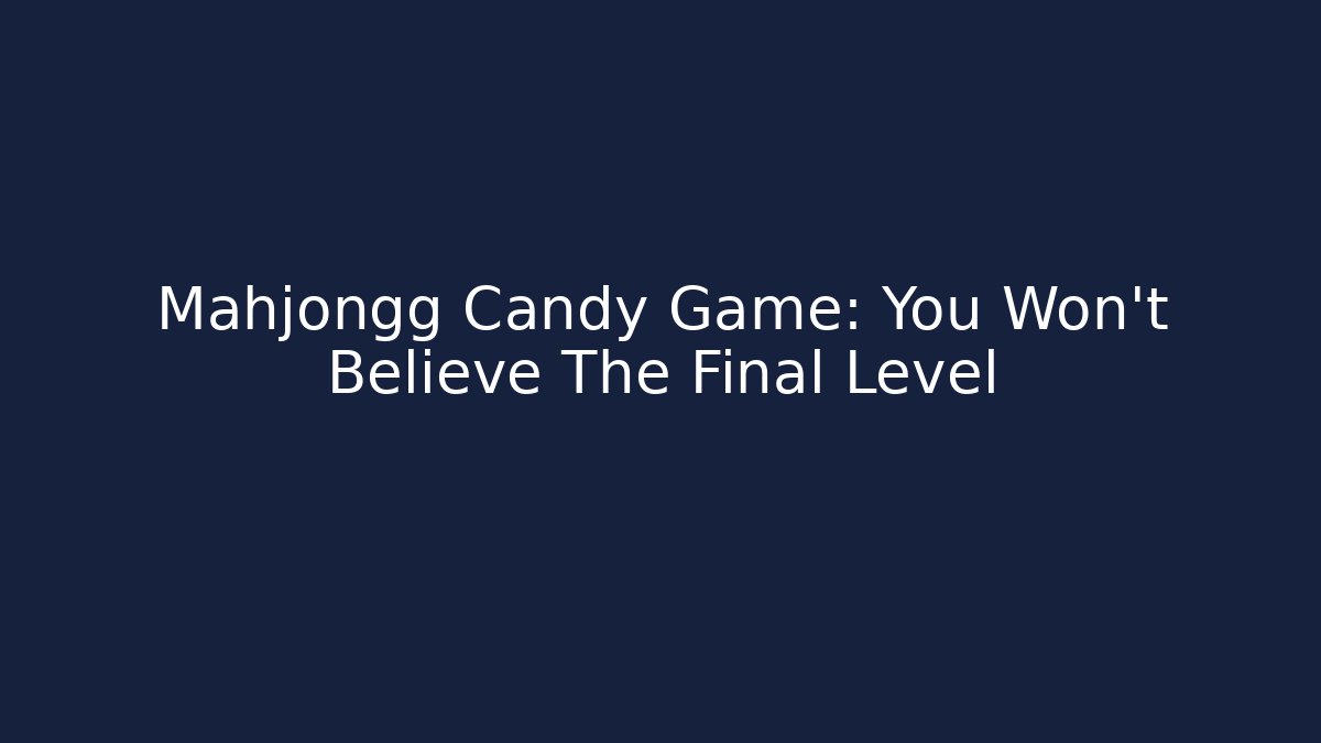 Mahjongg Candy Game: You Won't Believe The Final Level