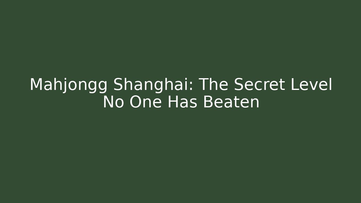 Mahjongg Shanghai: The Secret Level No One Has Beaten
