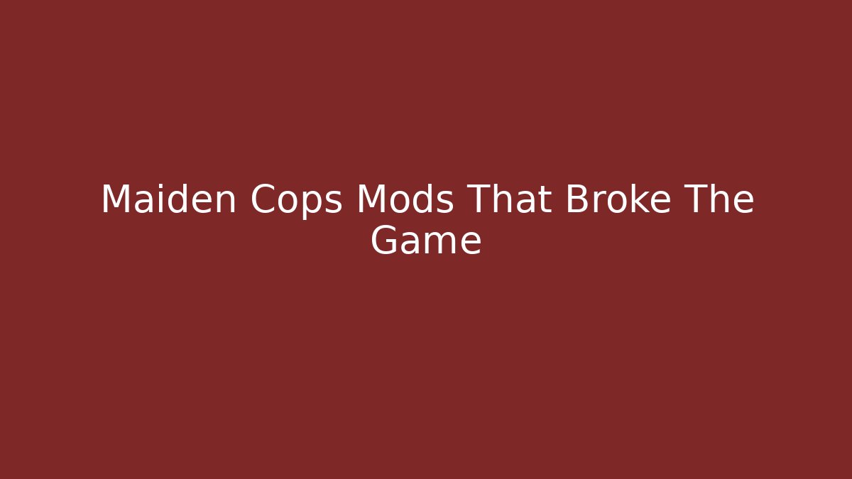 Maiden Cops Mods That Broke The Game