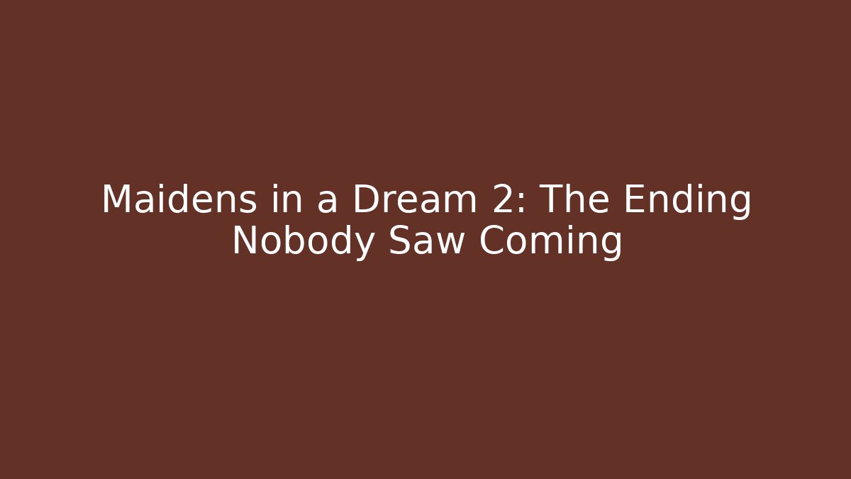 Maidens in a Dream 2: The Ending Nobody Saw Coming
