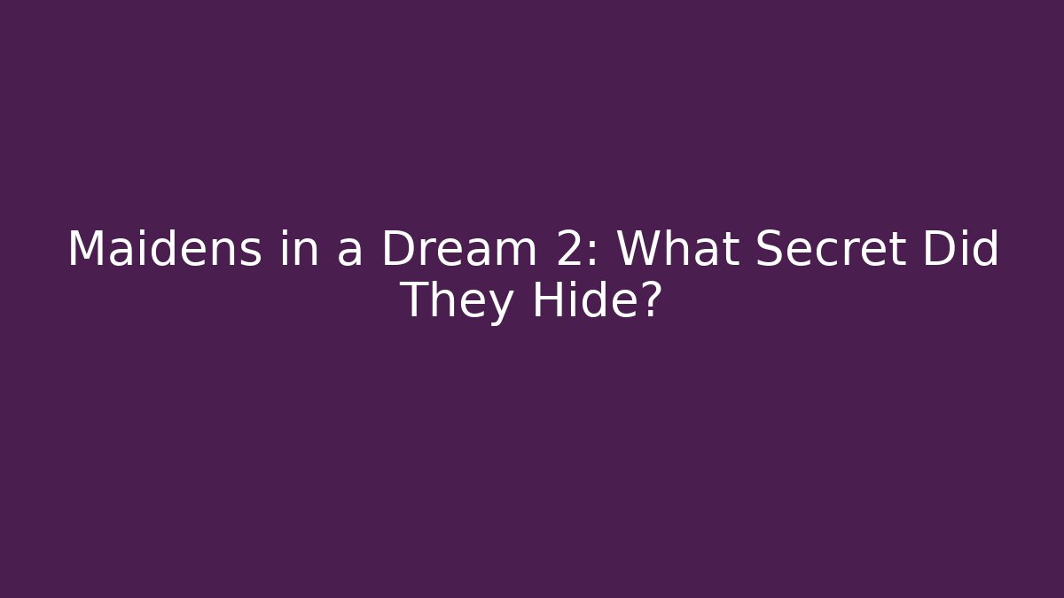 Maidens in a Dream 2: What Secret Did They Hide?
