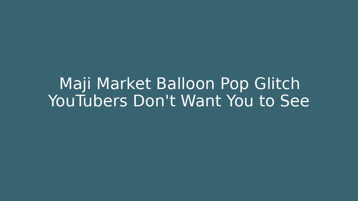 Maji Market Balloon Pop Glitch YouTubers Don't Want You to See