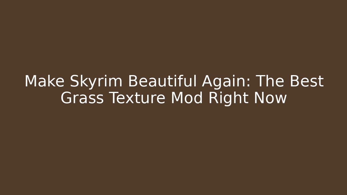 Make Skyrim Beautiful Again: The Best Grass Texture Mod Right Now