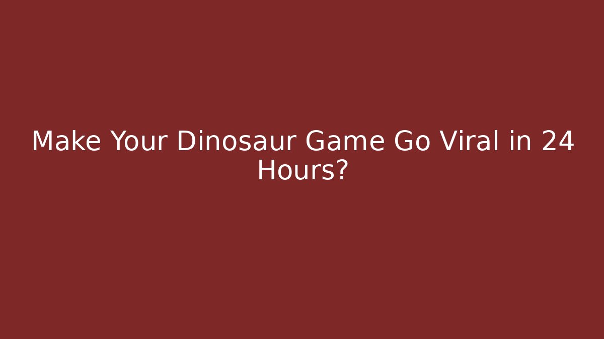 Make Your Dinosaur Game Go Viral in 24 Hours?