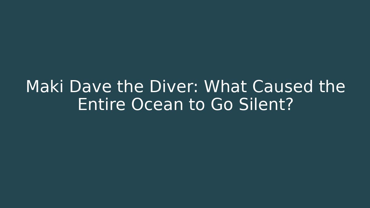 Maki Dave the Diver: What Caused the Entire Ocean to Go Silent?