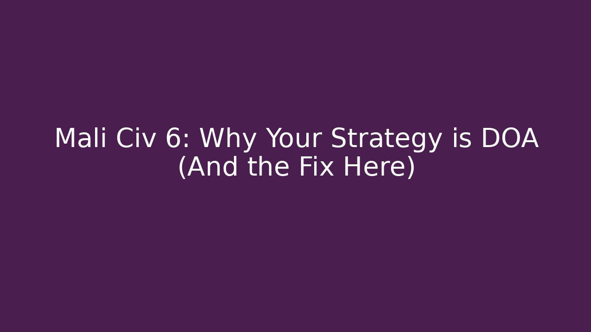 Mali Civ 6: Why Your Strategy is DOA (And the Fix Here)