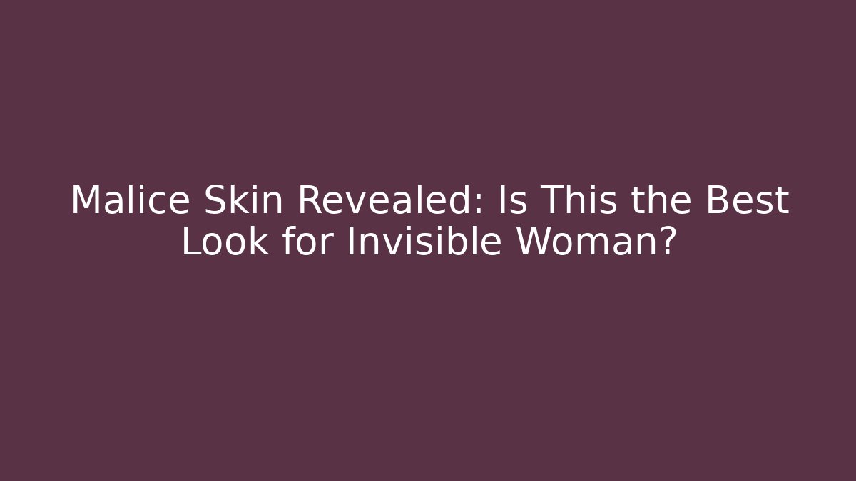 Malice Skin Revealed: Is This the Best Look for Invisible Woman?