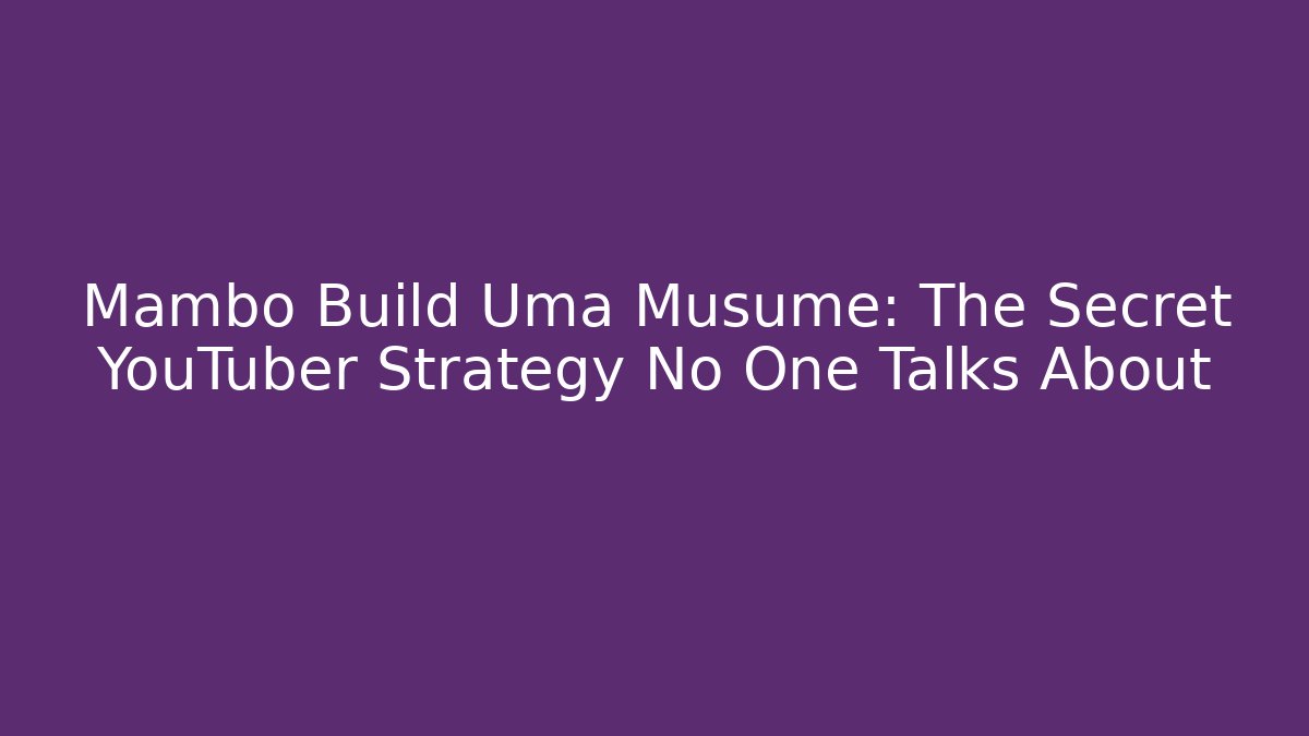 Mambo Build Uma Musume: The Secret YouTuber Strategy No One Talks About