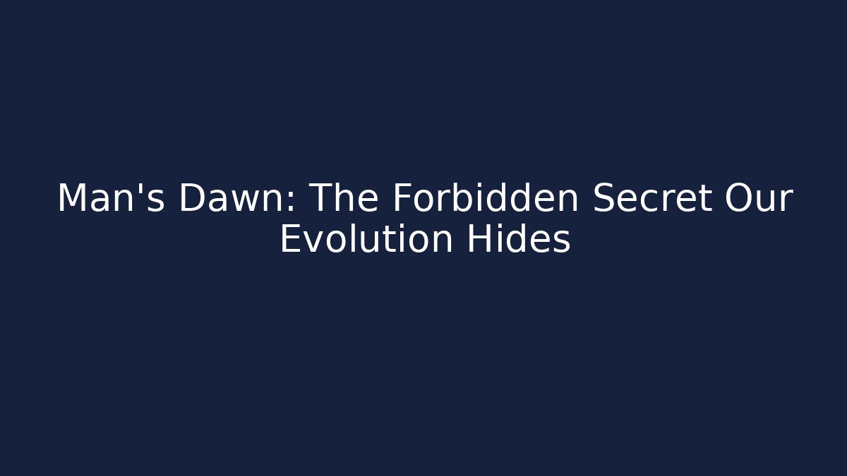 Man's Dawn: The Forbidden Secret Our Evolution Hides