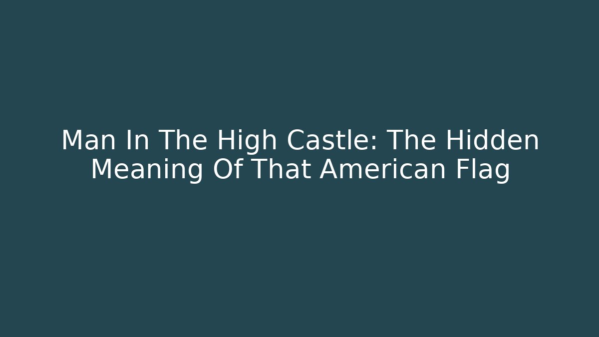 Man In The High Castle: The Hidden Meaning Of That American Flag