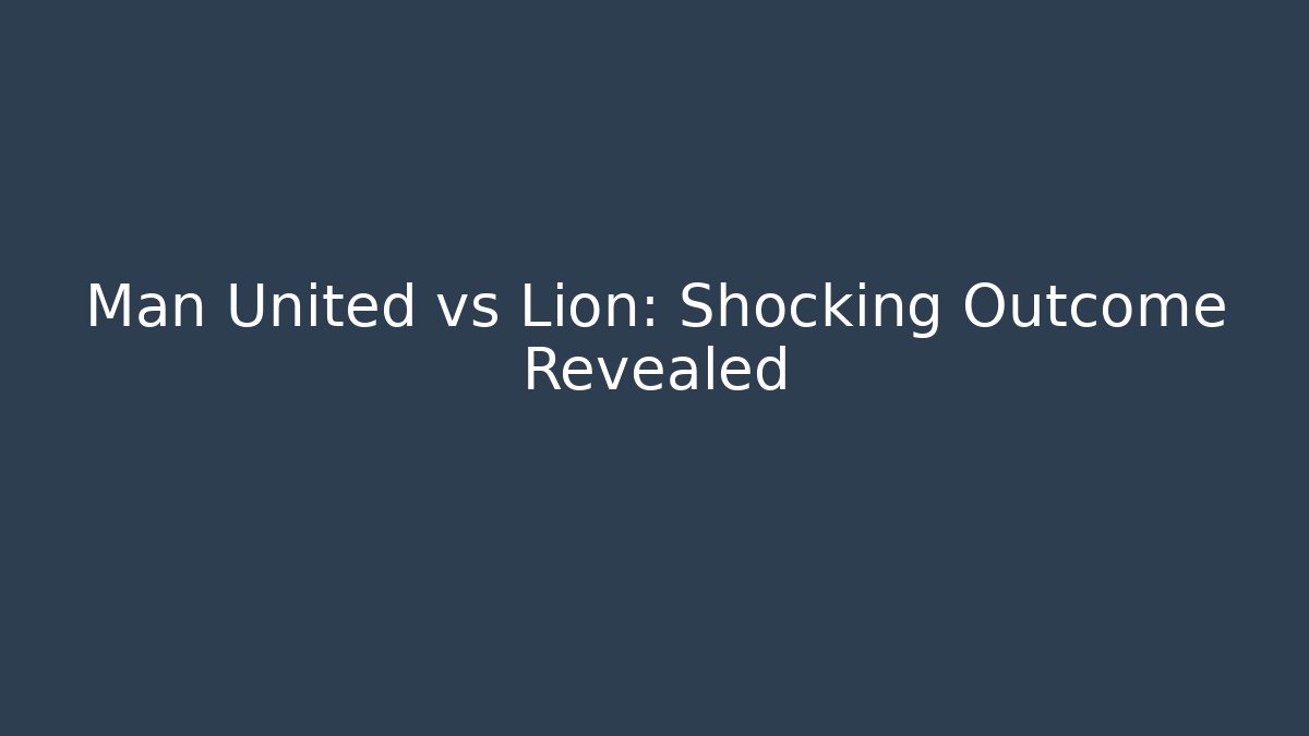 Man United vs Lion: Shocking Outcome Revealed