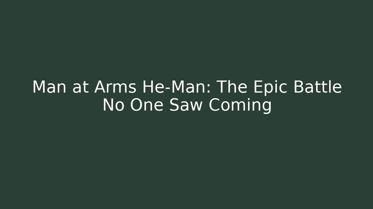 Man at Arms He-Man: The Epic Battle No One Saw Coming