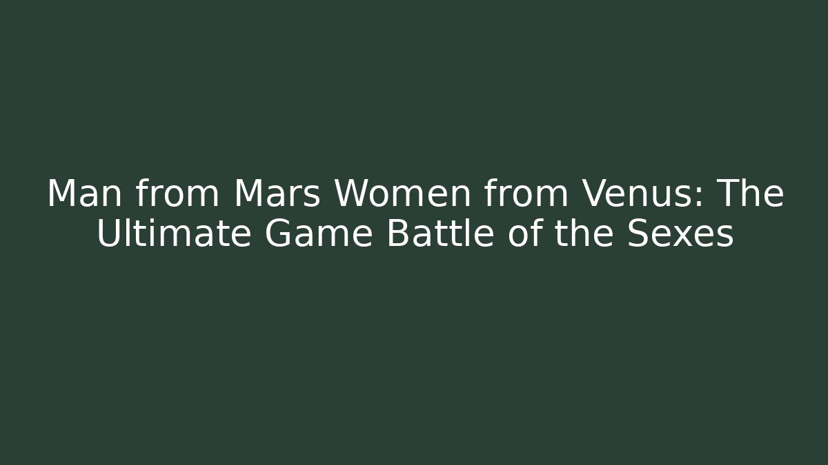 Man from Mars Women from Venus: The Ultimate Game Battle of the Sexes