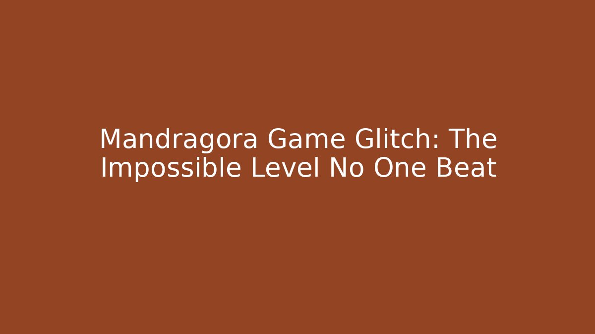 Mandragora Game Glitch: The Impossible Level No One Beat