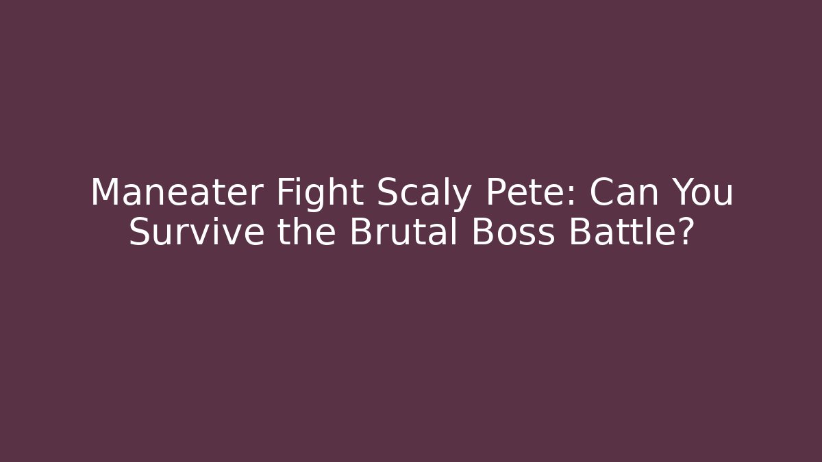 Maneater Fight Scaly Pete: Can You Survive the Brutal Boss Battle?