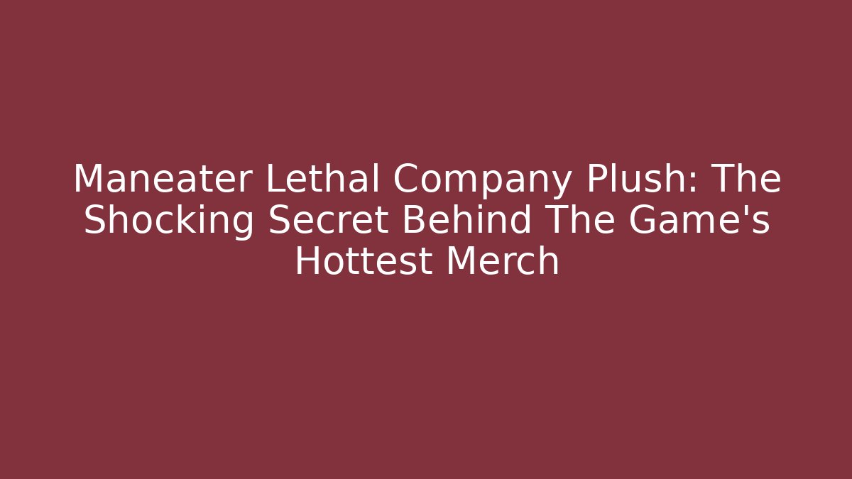 Maneater Lethal Company Plush: The Shocking Secret Behind The Game's Hottest Merch