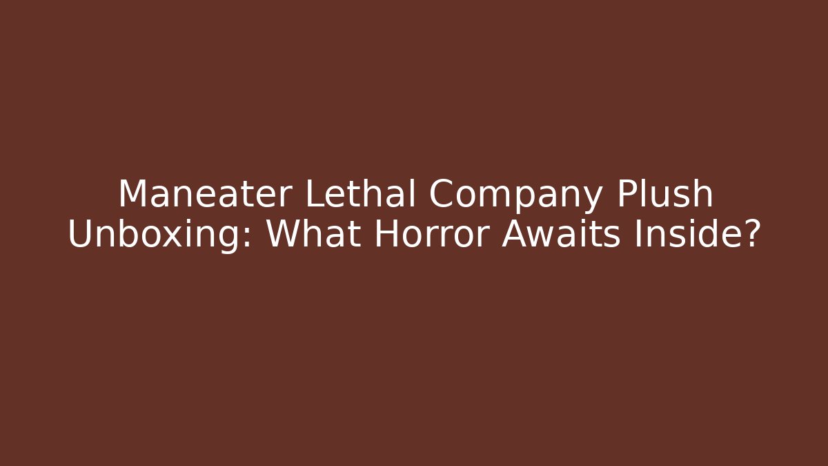 Maneater Lethal Company Plush Unboxing: What Horror Awaits Inside?