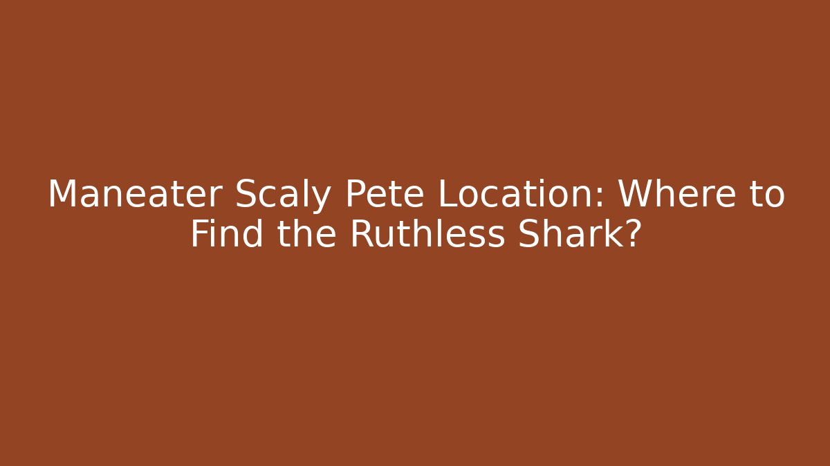 Maneater Scaly Pete Location: Where to Find the Ruthless Shark?