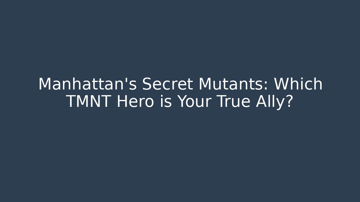 Manhattan's Secret Mutants: Which TMNT Hero is Your True Ally?