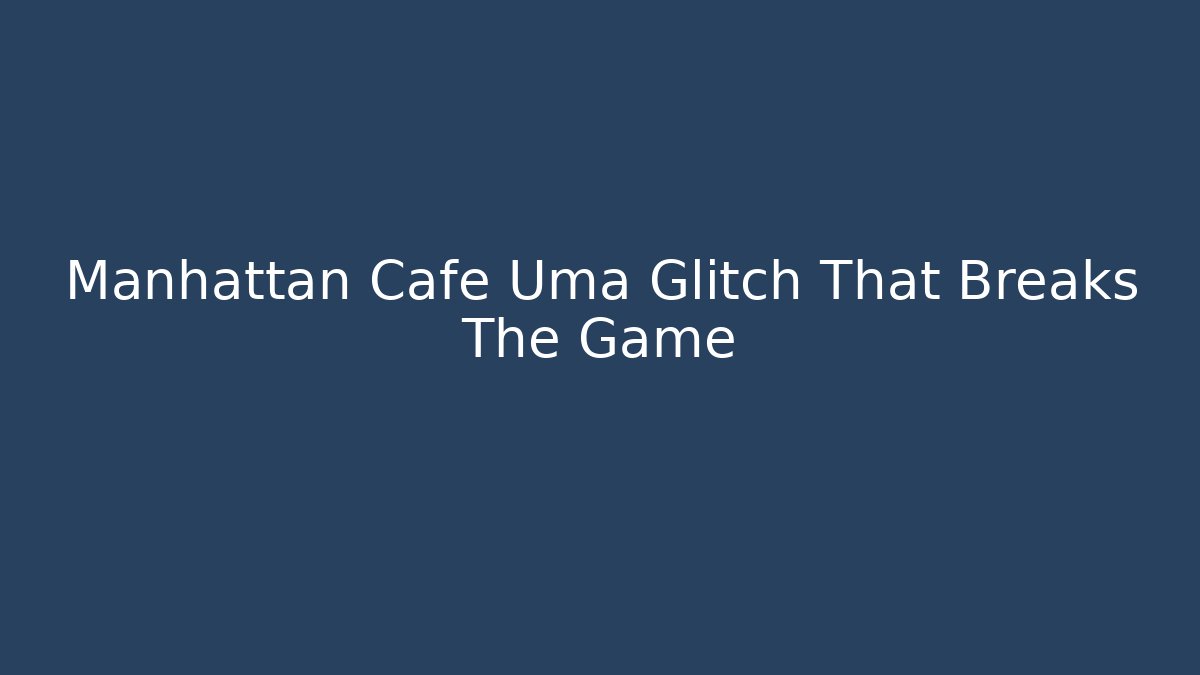Manhattan Cafe Uma Glitch That Breaks The Game