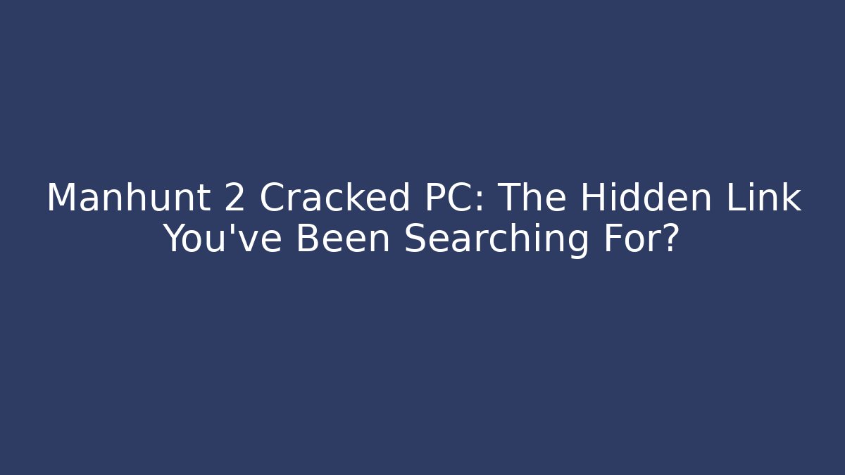 Manhunt 2 Cracked PC: The Hidden Link You’ve Been Searching For?