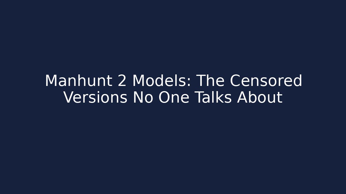 Manhunt 2 Models: The Censored Versions No One Talks About
