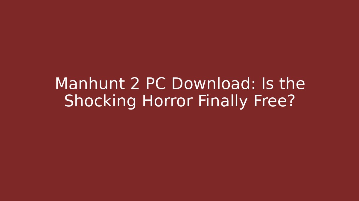 Manhunt 2 PC Download: Is the Shocking Horror Finally Free?
