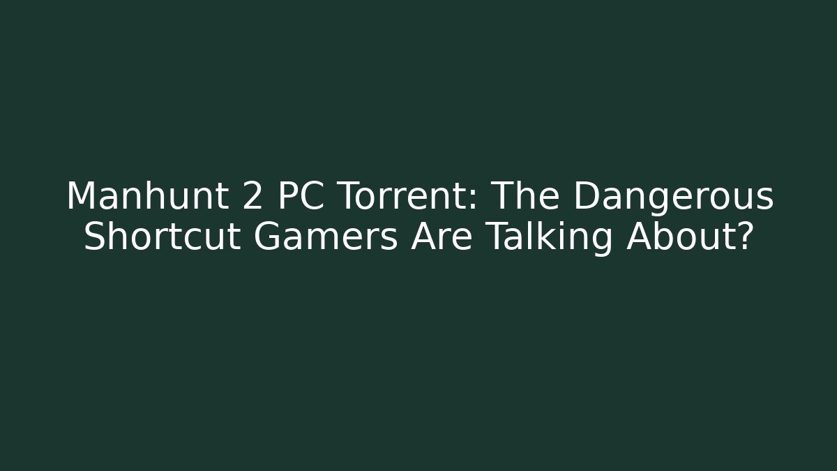 Manhunt 2 PC Torrent: The Dangerous Shortcut Gamers Are Talking About?