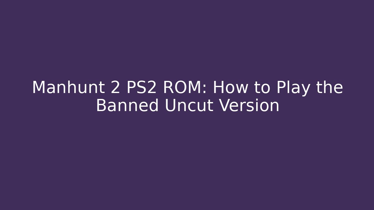 Manhunt 2 PS2 ROM: How to Play the Banned Uncut Version - Felix Cat Insurance
