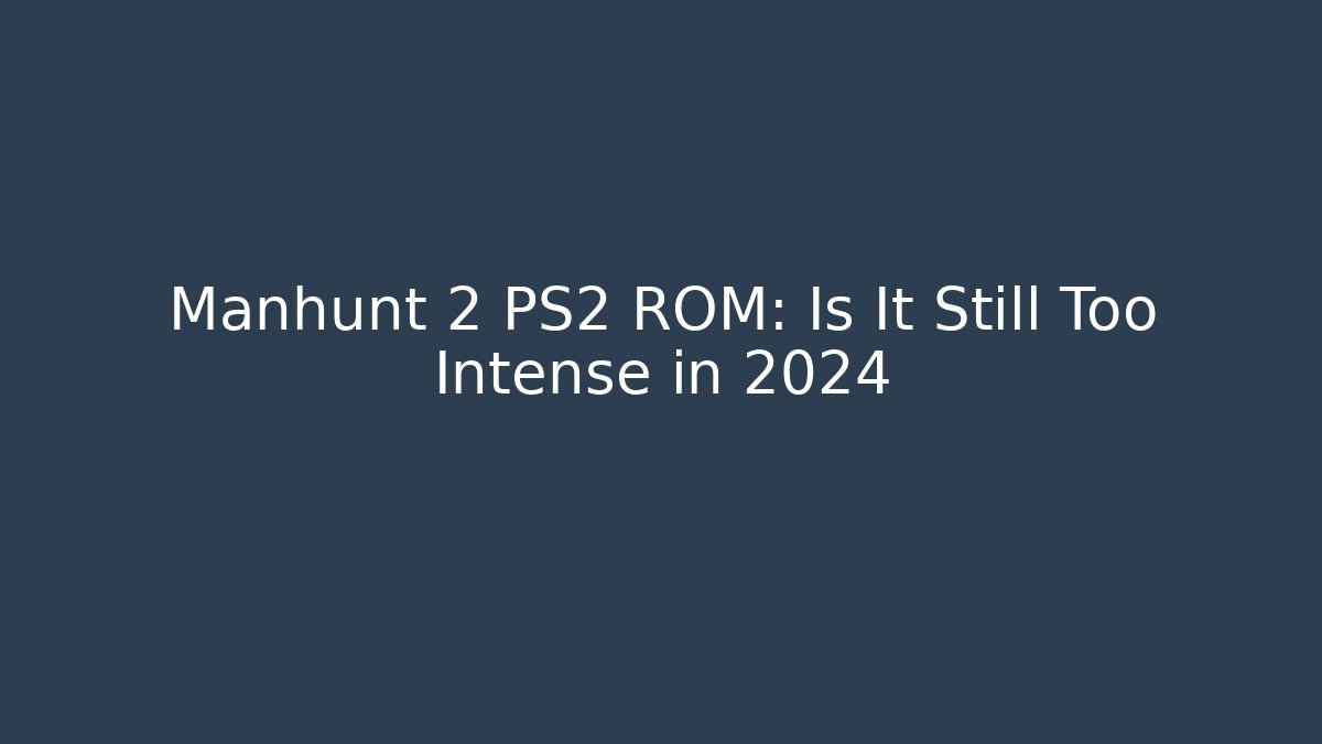 Manhunt 2 PS2 ROM: Is It Still Too Intense in 2024