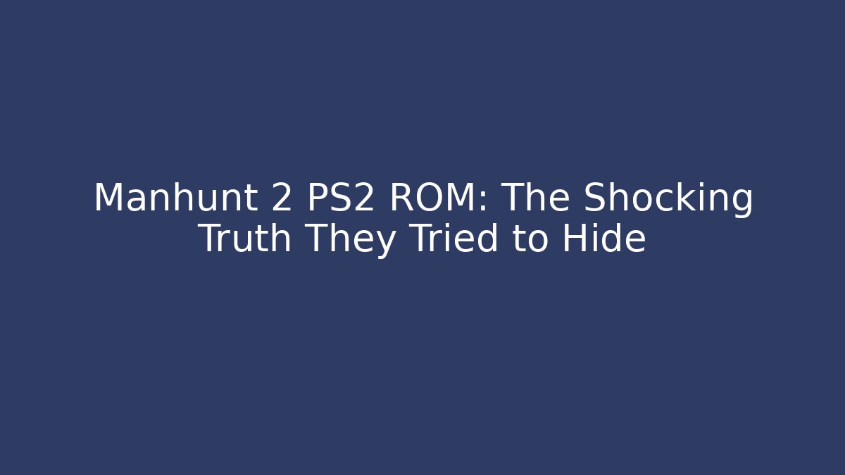 Manhunt 2 PS2 ROM: The Shocking Truth They Tried to Hide