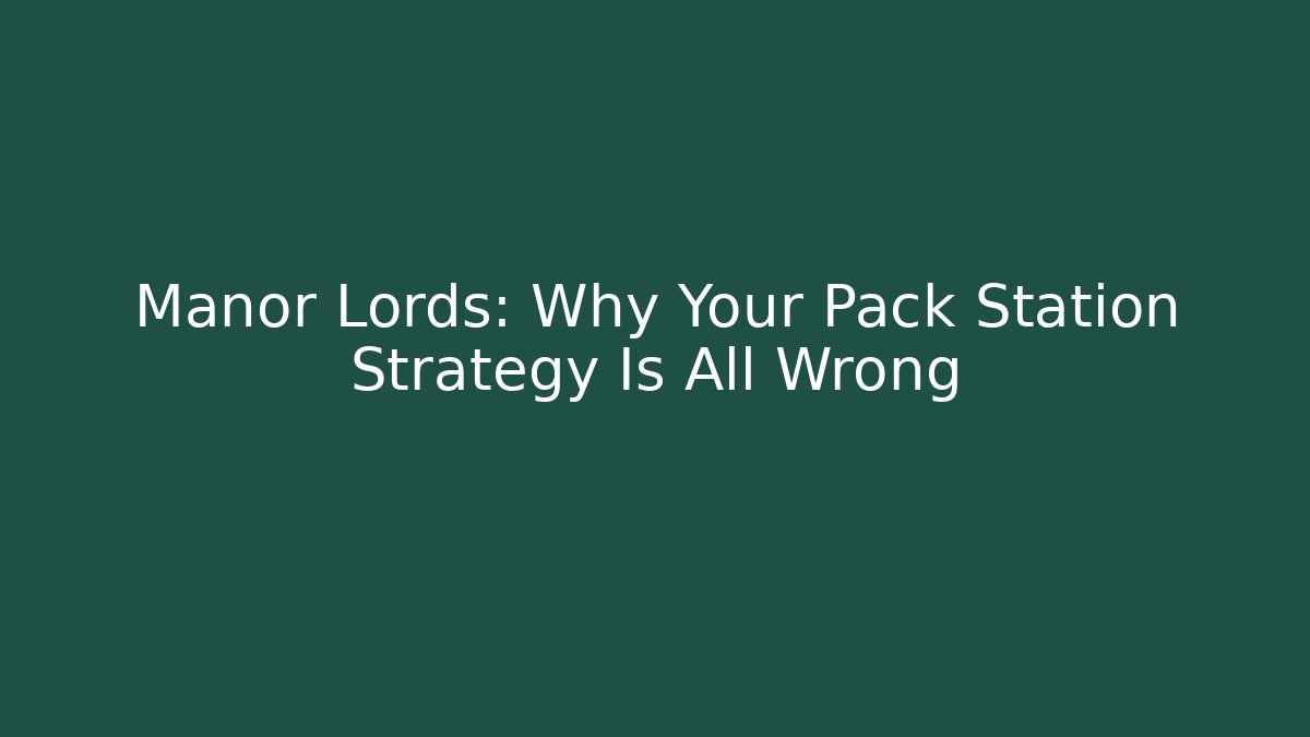 Manor Lords: Why Your Pack Station Strategy Is All Wrong