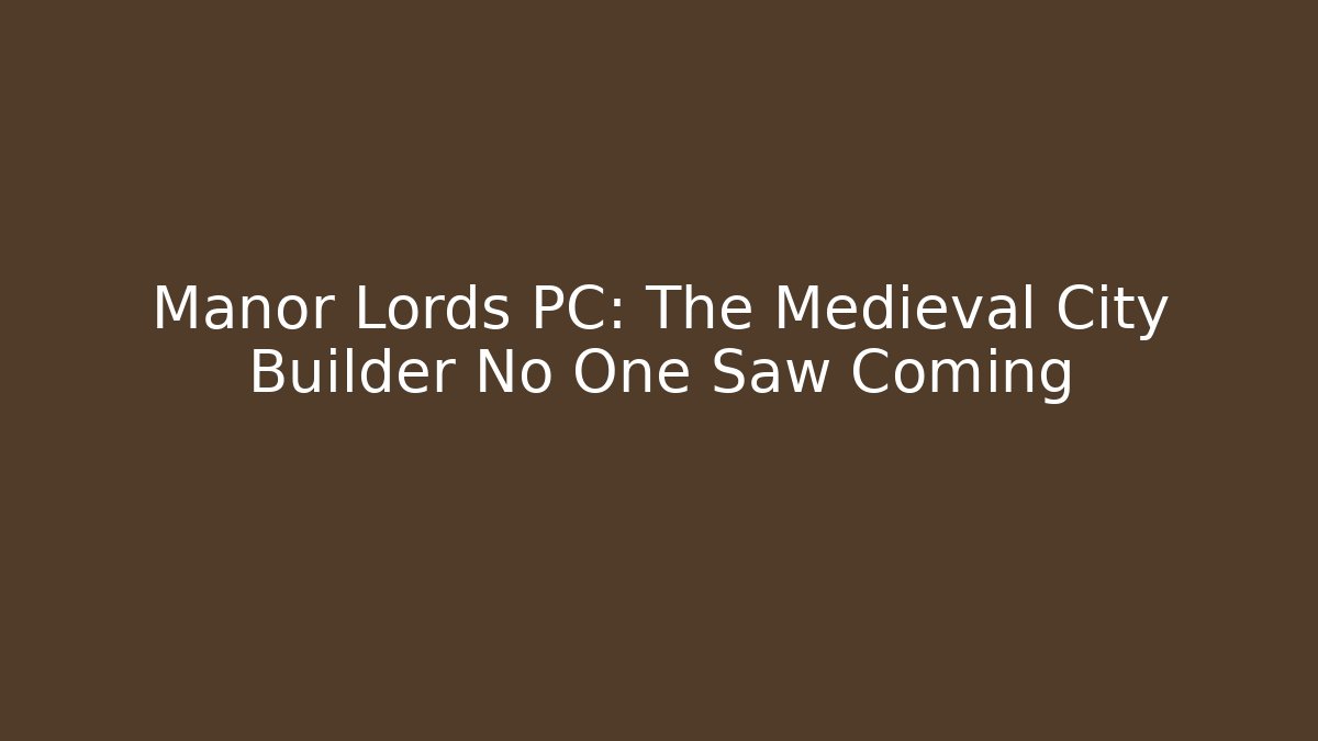 Manor Lords PC: The Medieval City Builder No One Saw Coming