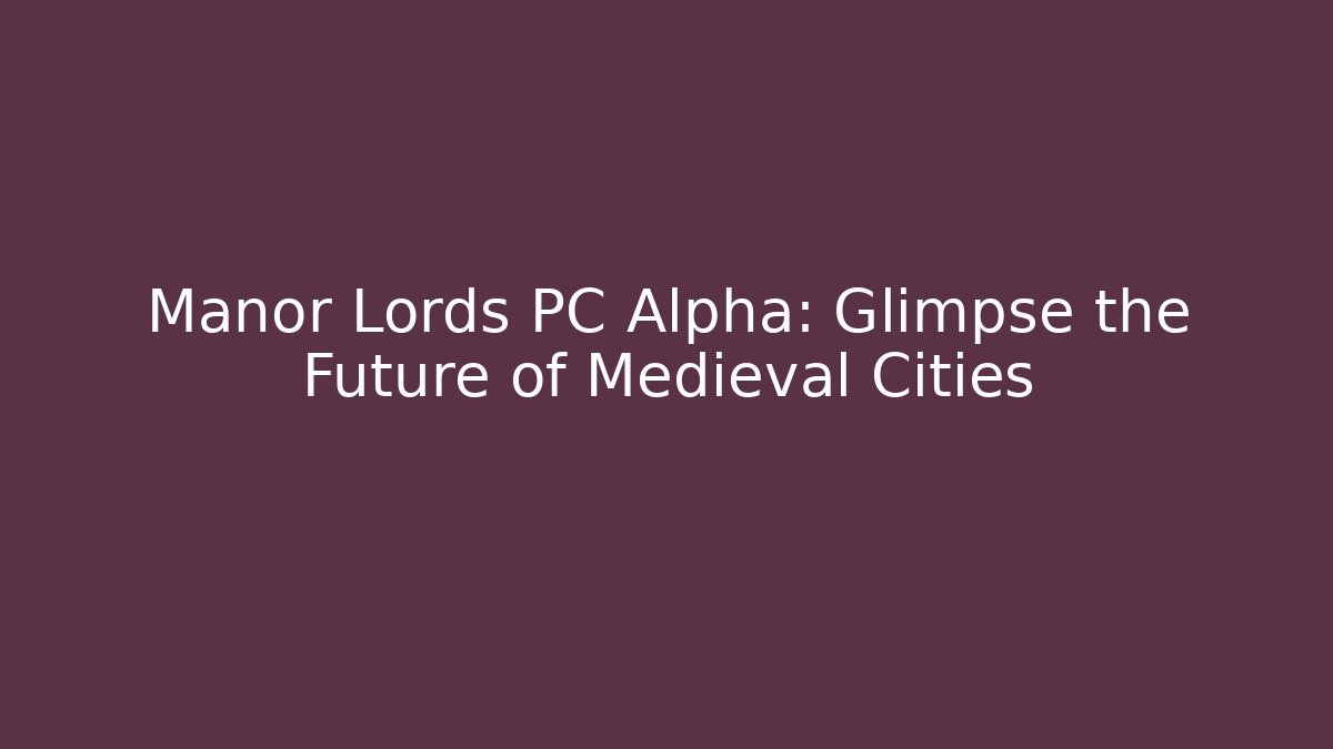 Manor Lords PC Alpha: Glimpse the Future of Medieval Cities