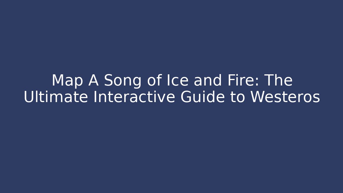 Map A Song of Ice and Fire: The Ultimate Interactive Guide to Westeros