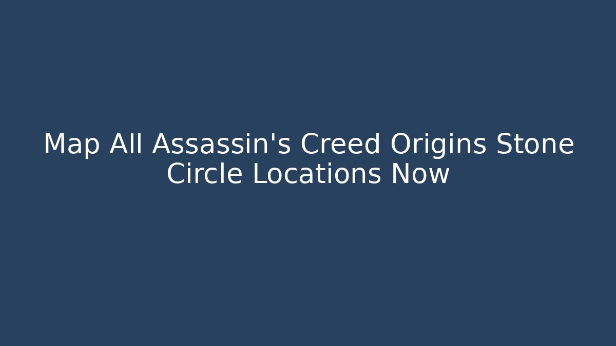 Map All Assassin's Creed Origins Stone Circle Locations Now