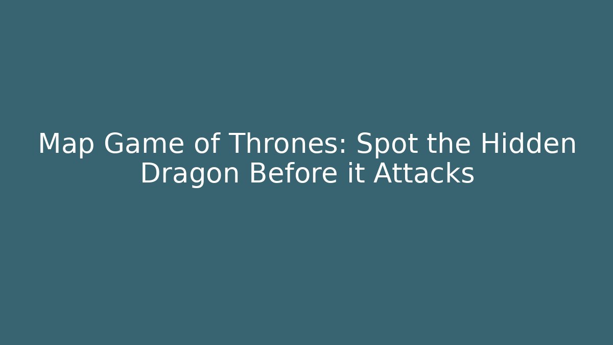 Map Game of Thrones: Spot the Hidden Dragon Before it Attacks - Felix Cat Insurance