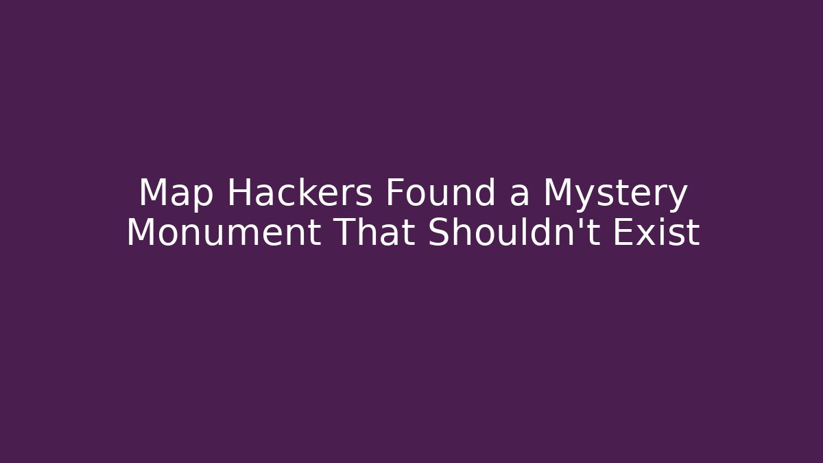Map Hackers Found a Mystery Monument That Shouldn't Exist